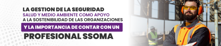 La gestion de la seguridad, salud y medio ambiente como apoyo a la sostenibilidad de las organizaciones y la IMPORTANCIA DE CONTAR CON UN PROFESIONAL SSOMA.